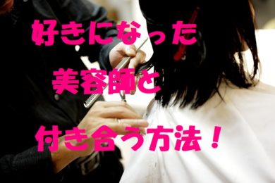 好きになった美容師と付き合うための非常識な方法 客と美容師の垣根を越えよう 美テラシー